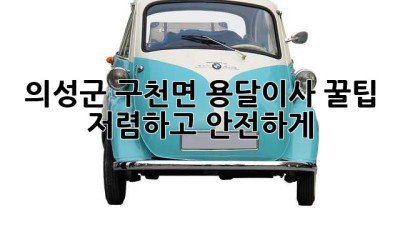 의성군 구천면 용달이사 꿀팁🍯 저렴하고 안전하게!