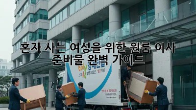 혼자 사는 여성을 위한 원룸 이사 준비물 완벽 가이드
